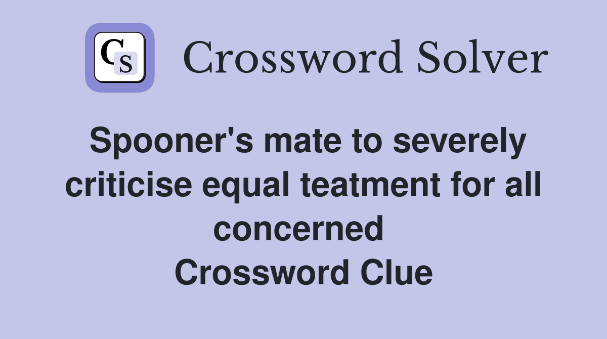 Spooner's mate to severely criticise equal teatment for all concerned  Crossword Clue