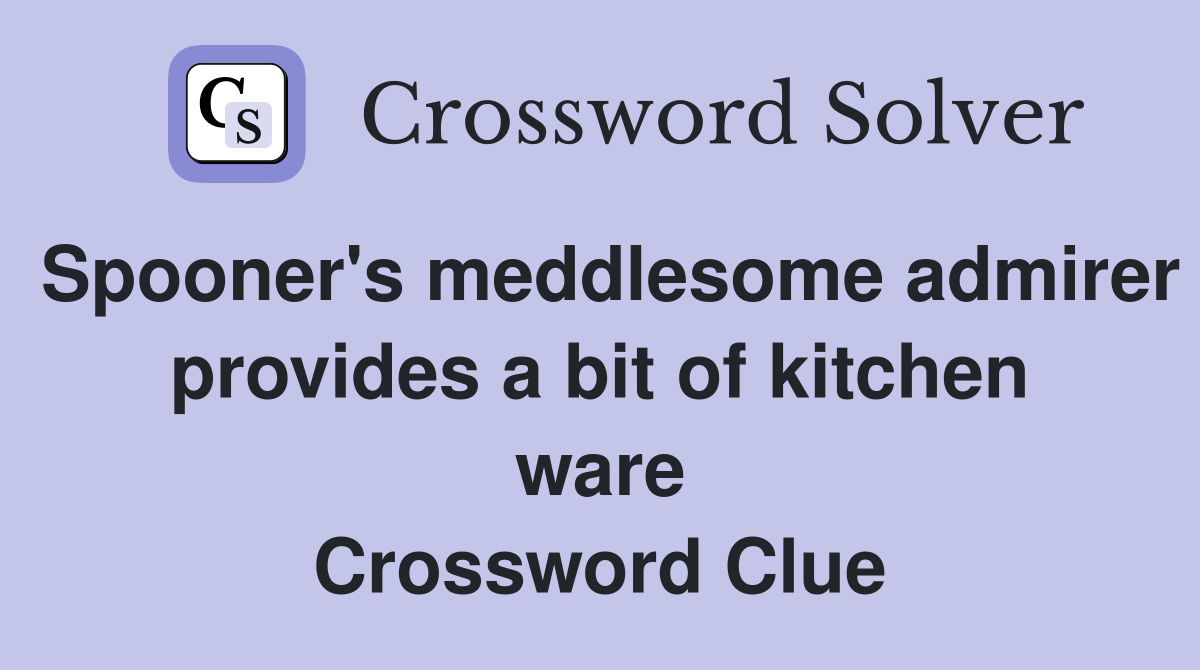 Spooner's meddlesome admirer provides a bit of kitchen ware Crossword Clue