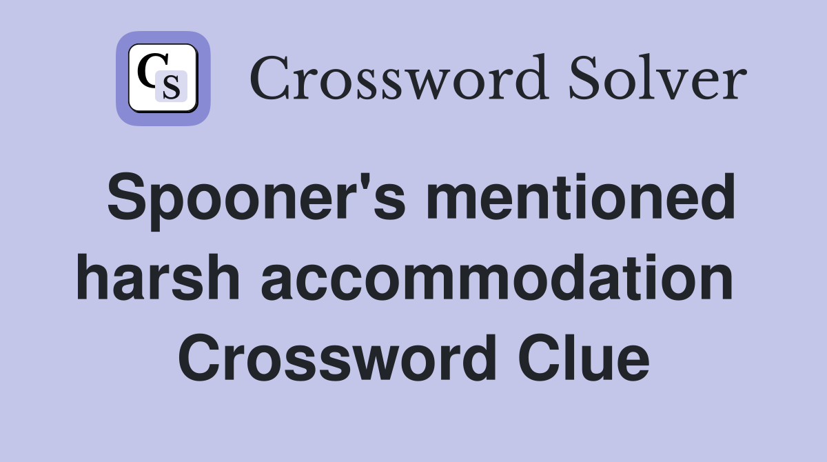 Spooner's mentioned harsh accommodation  Crossword Clue