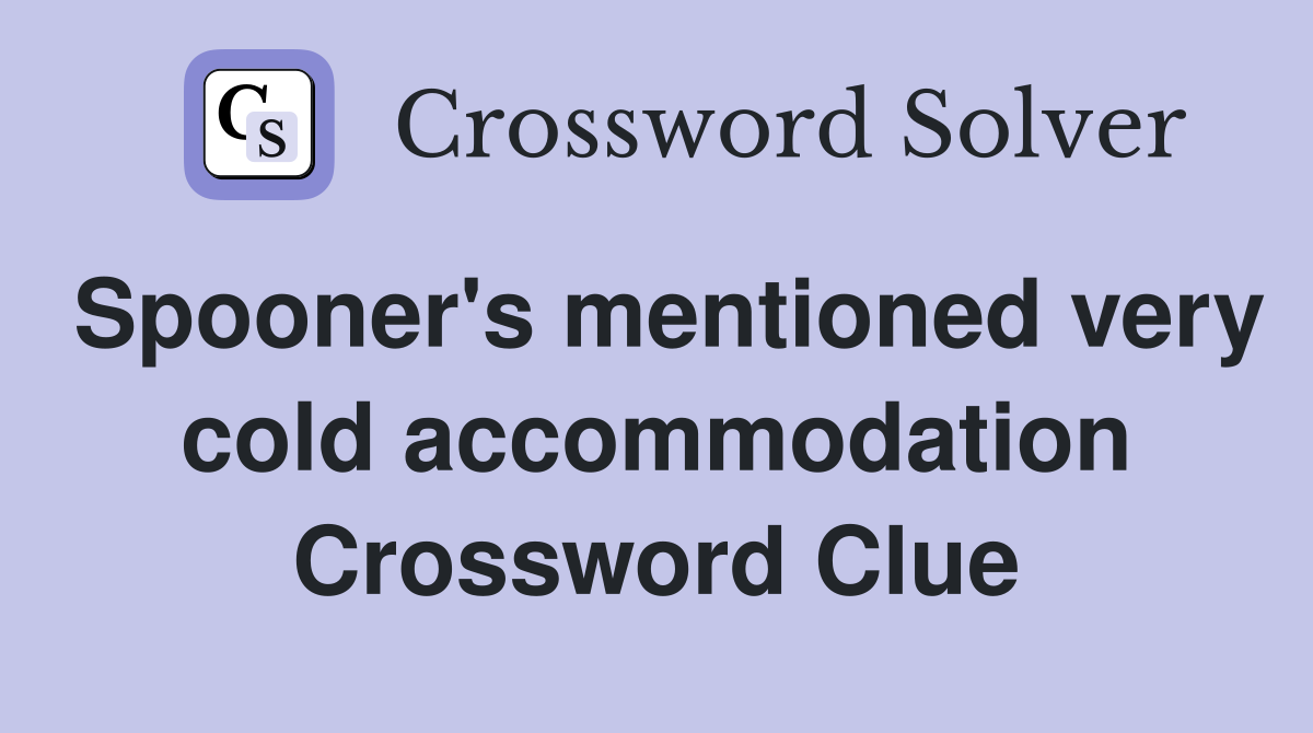 Spooner's mentioned very cold accommodation Crossword Clue