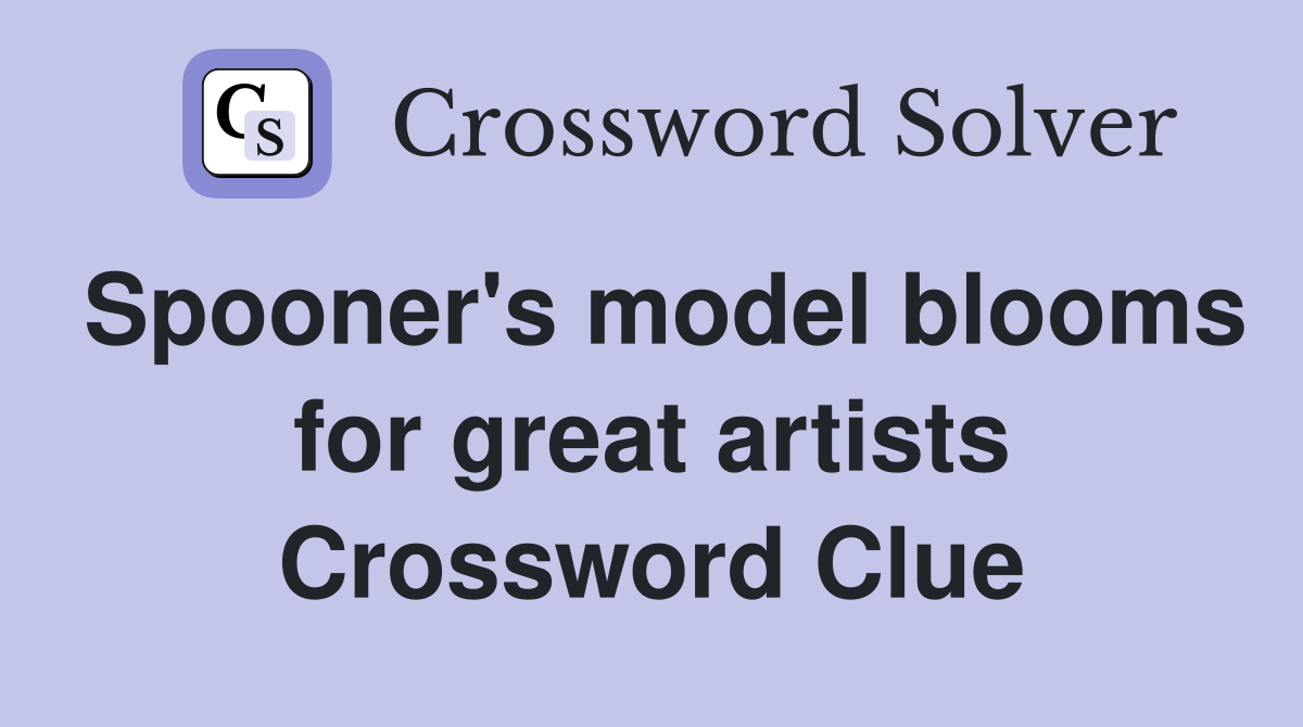 Spooner's model blooms for great artists Crossword Clue