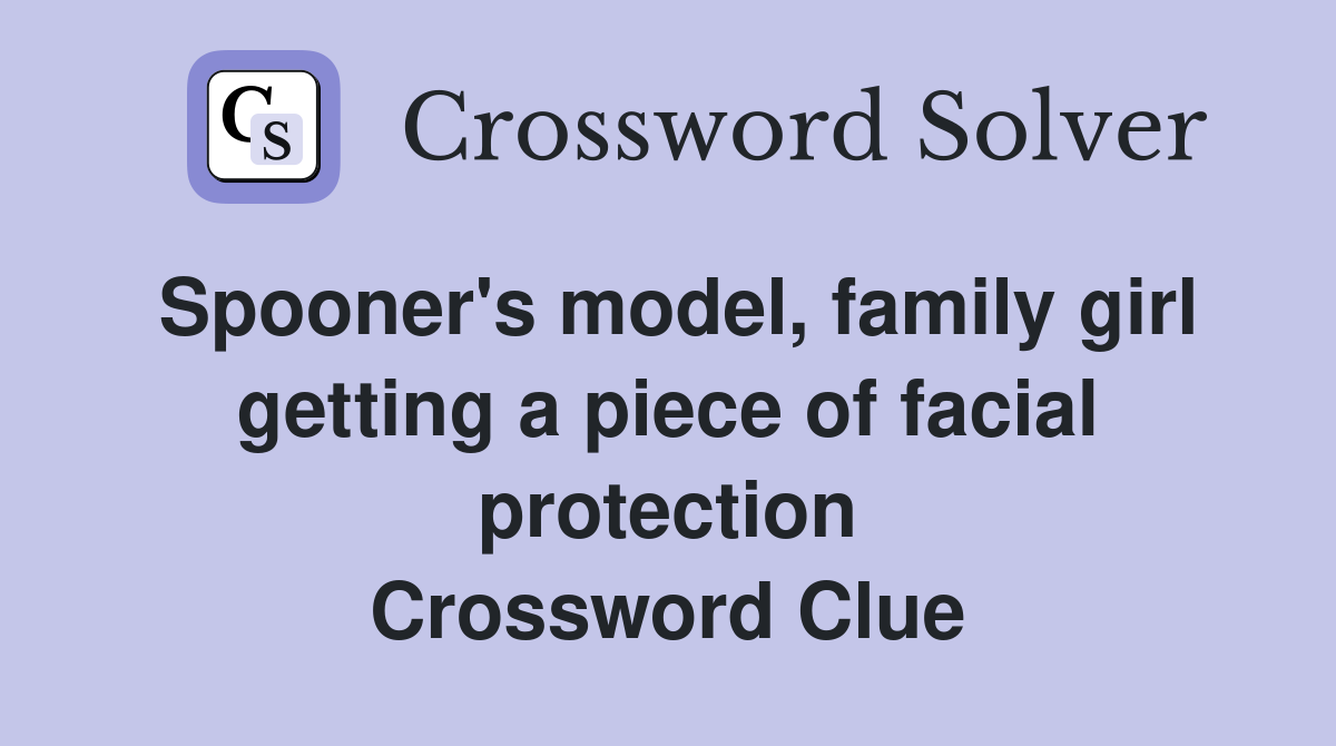 Spooner's model, family girl getting a piece of facial protection Crossword Clue