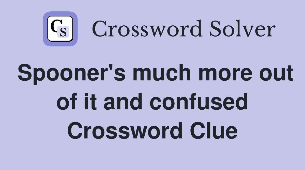 Spooner's much more out of it and confused Crossword Clue
