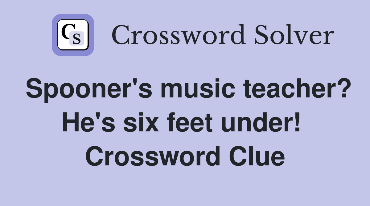 Spooner's music teacher? He's six feet under!  Crossword Clue