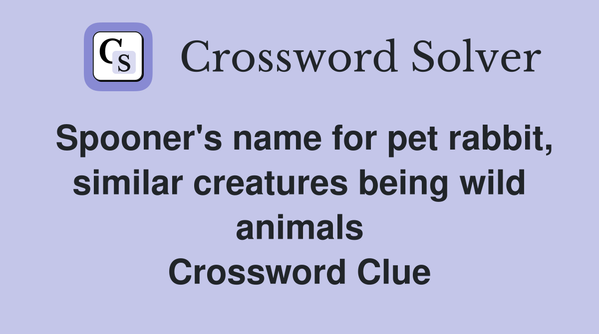 Spooner's name for pet rabbit, similar creatures being wild animals Crossword Clue
