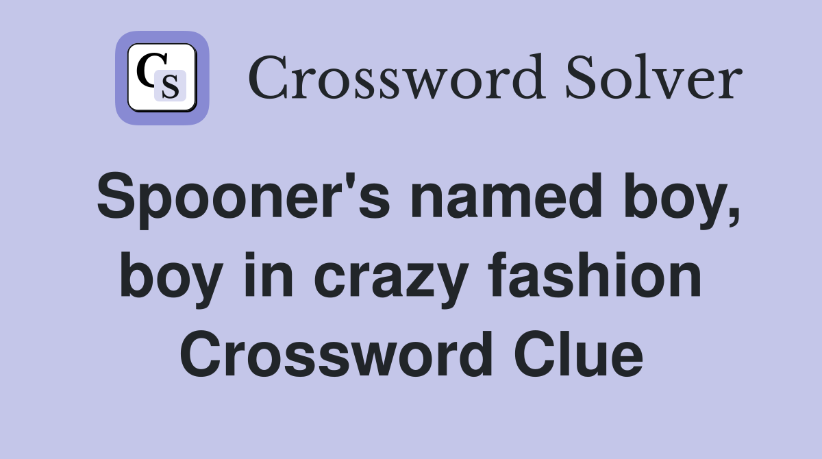 Spooner's named boy, boy in crazy fashion Crossword Clue