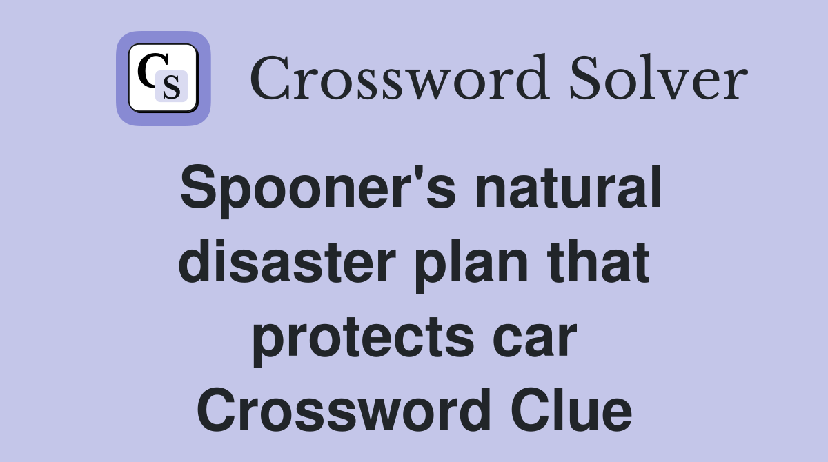 Spooner's natural disaster plan that protects car Crossword Clue