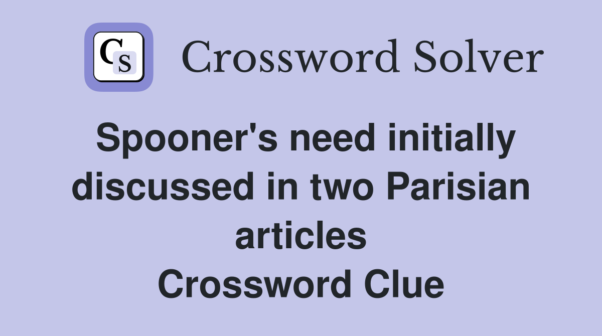 Spooner's need initially discussed in two Parisian articles Crossword Clue