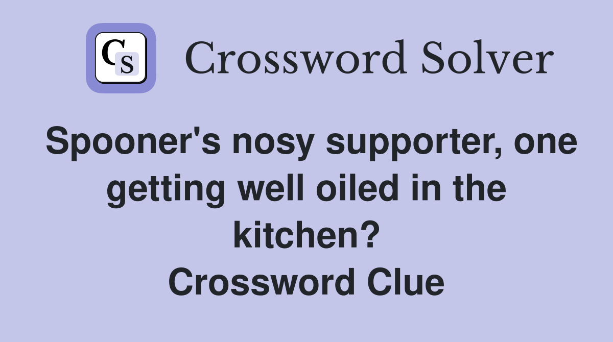 Spooner's nosy supporter, one getting well oiled in the kitchen? Crossword Clue