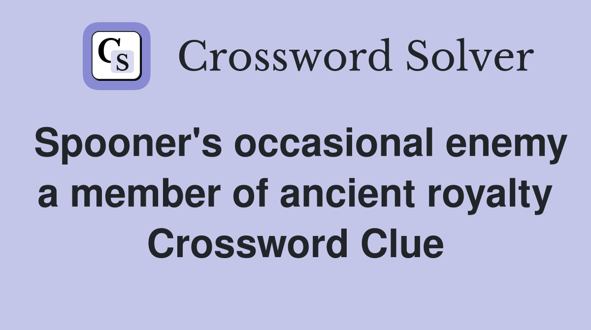 Spooner's occasional enemy a member of ancient royalty Crossword Clue