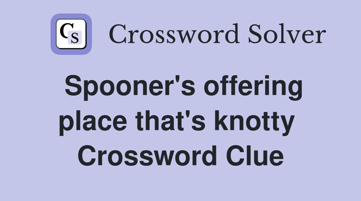 Spooner's offering place that's knotty  Crossword Clue