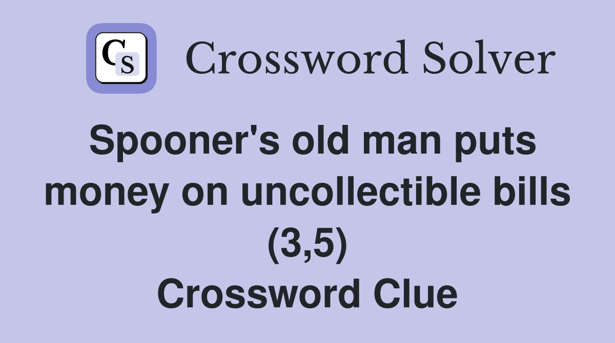Spooner's old man puts money on uncollectible bills (3,5) Crossword Clue