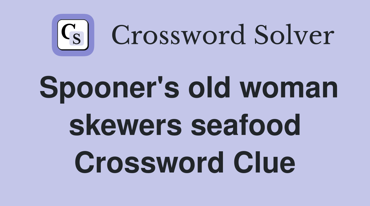 Spooner's old woman skewers seafood Crossword Clue