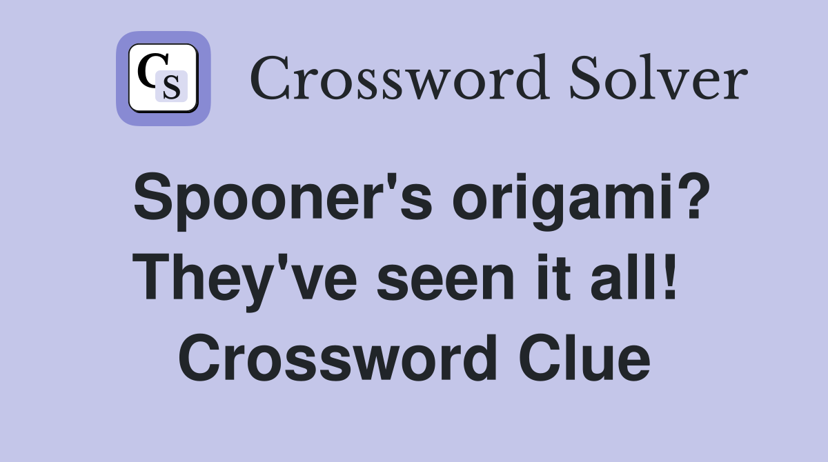 Spooner's origami? They've seen it all!  Crossword Clue
