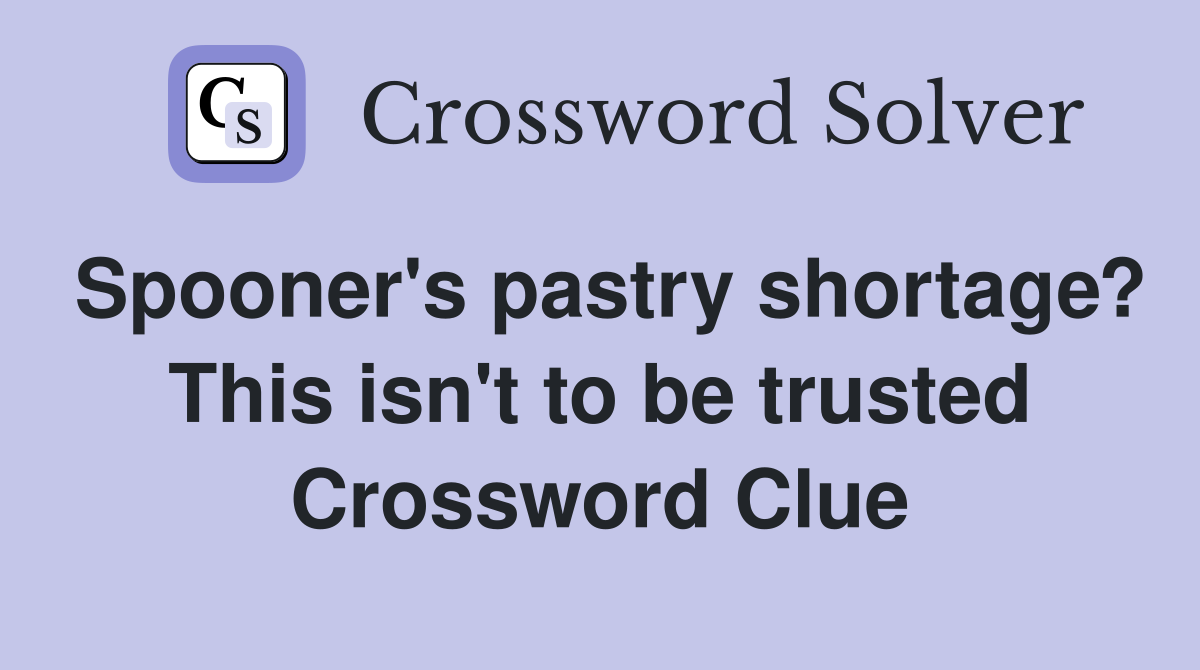 Spooner's pastry shortage? This isn't to be trusted Crossword Clue