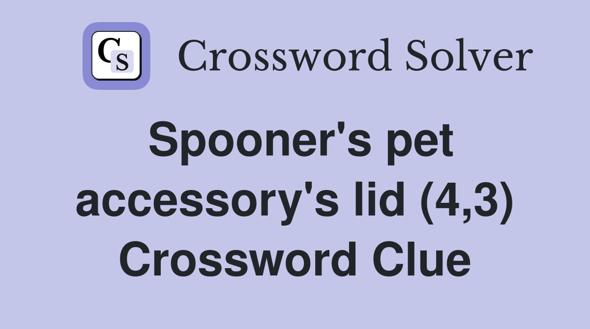 Spooner's pet accessory's lid (4,3) Crossword Clue