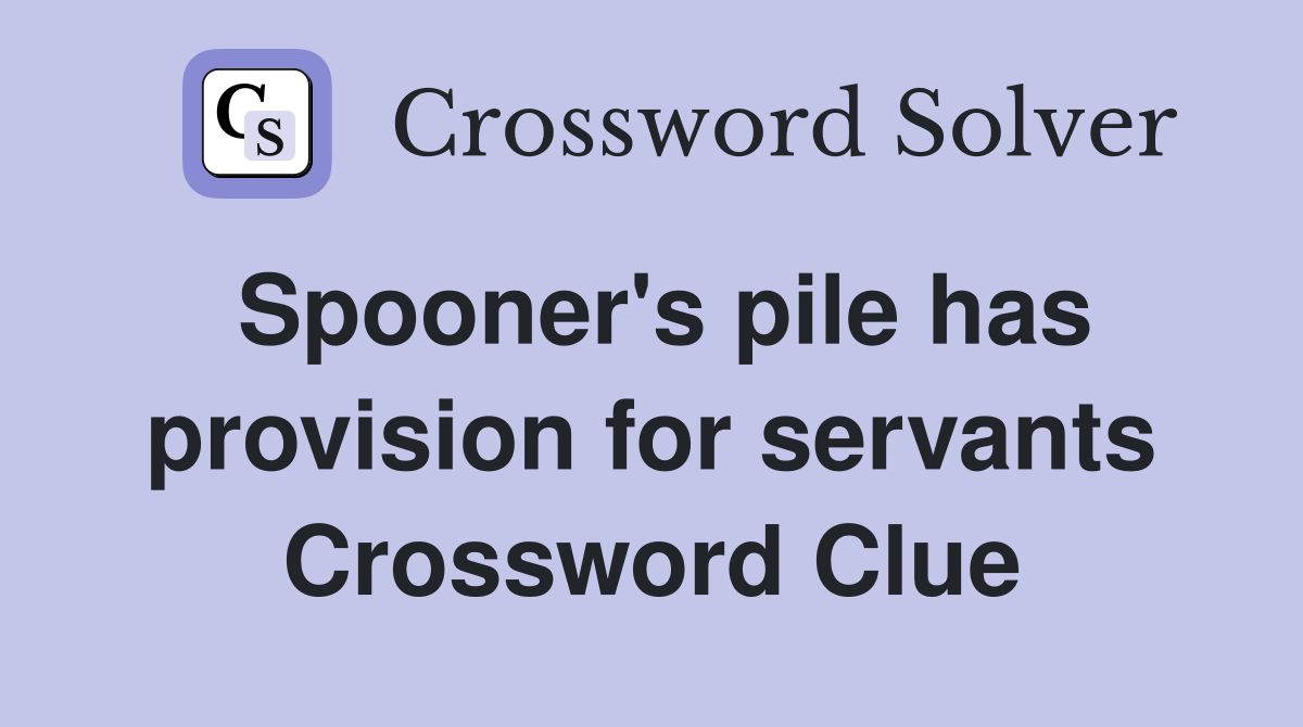 Spooner's pile has provision for servants Crossword Clue