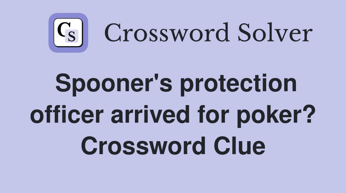 Spooner's protection officer arrived for poker? Crossword Clue