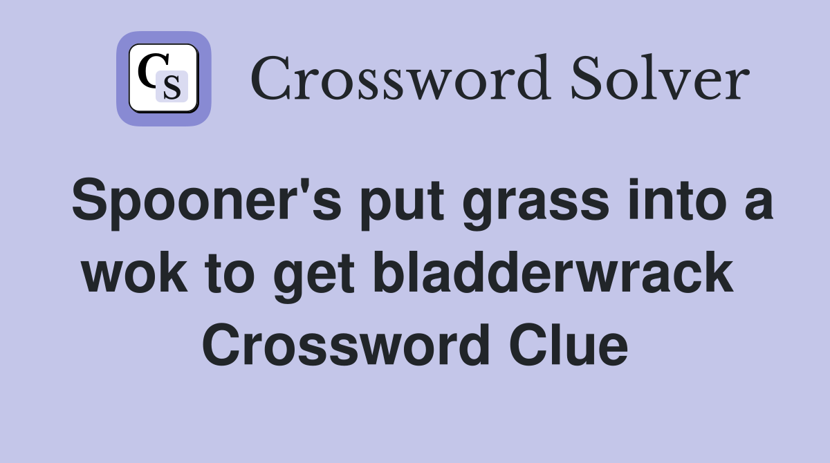 Spooner's put grass into a wok to get bladderwrack  Crossword Clue