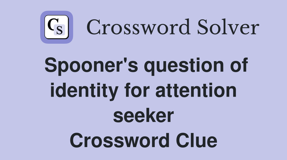 Spooner's question of identity for attention seeker Crossword Clue