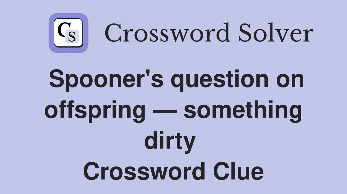 Spooner's question on offspring — something dirty  Crossword Clue