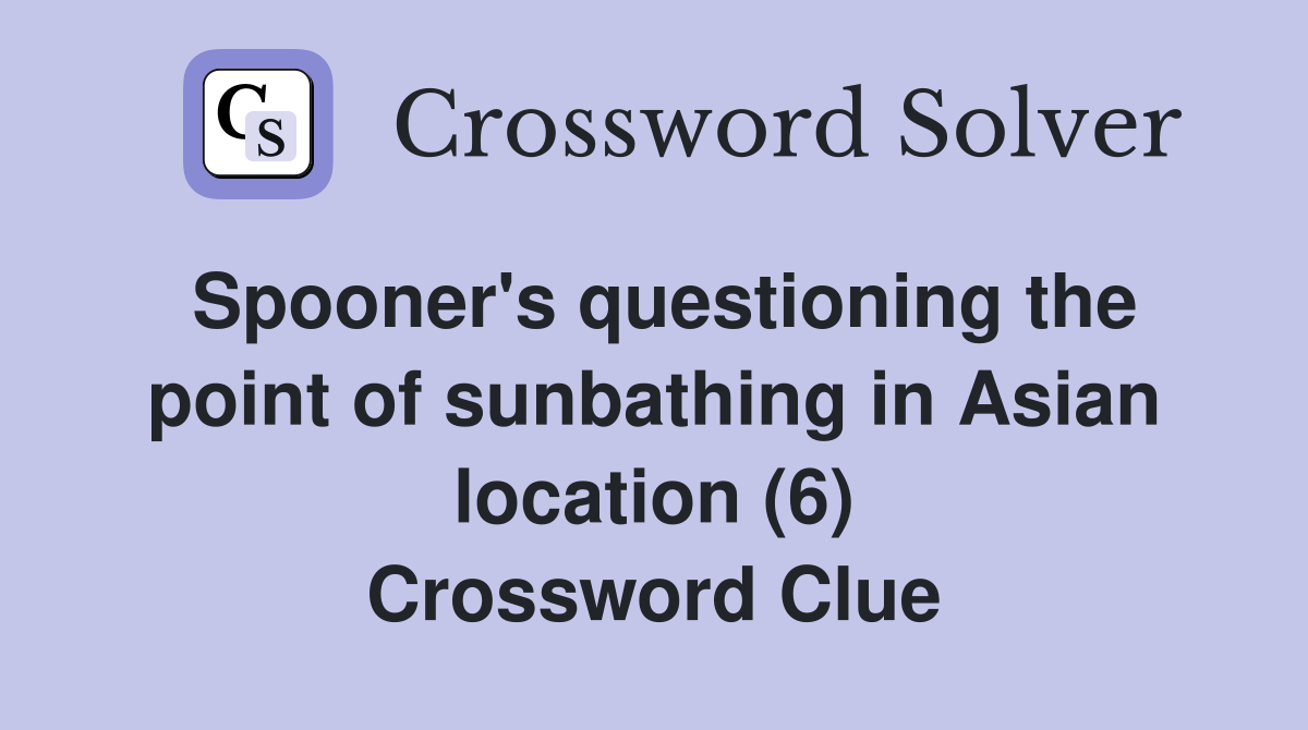 Spooner's questioning the point of sunbathing in Asian location (6) Crossword Clue