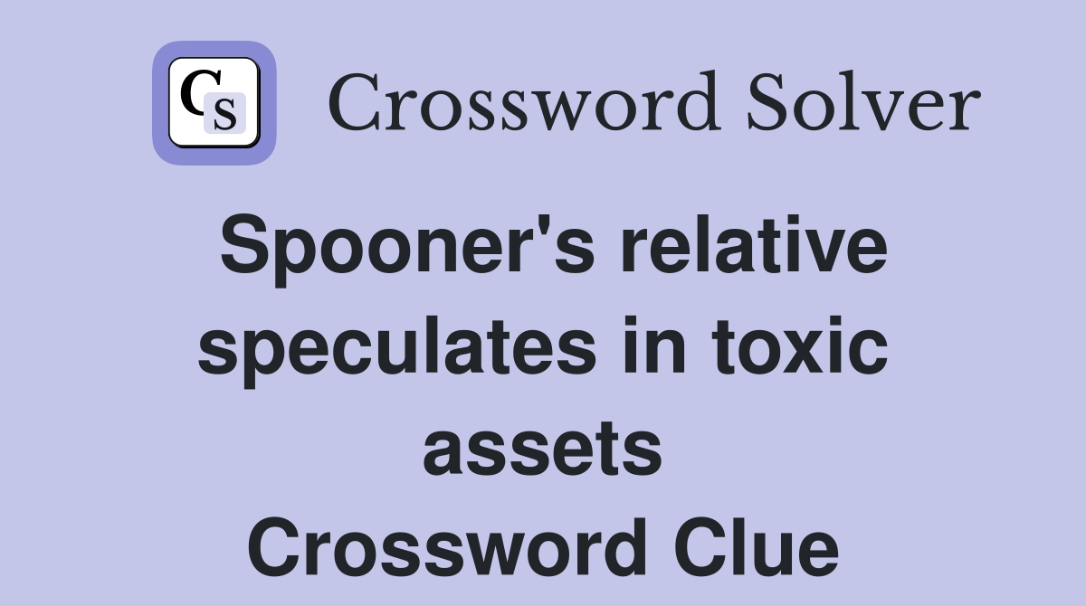 Spooner's relative speculates in toxic assets Crossword Clue