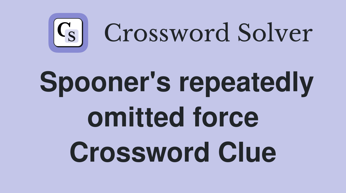 Spooner's repeatedly omitted force Crossword Clue