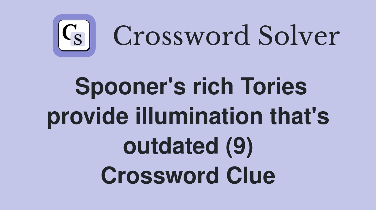Spooner's rich Tories provide illumination that's outdated (9) Crossword Clue