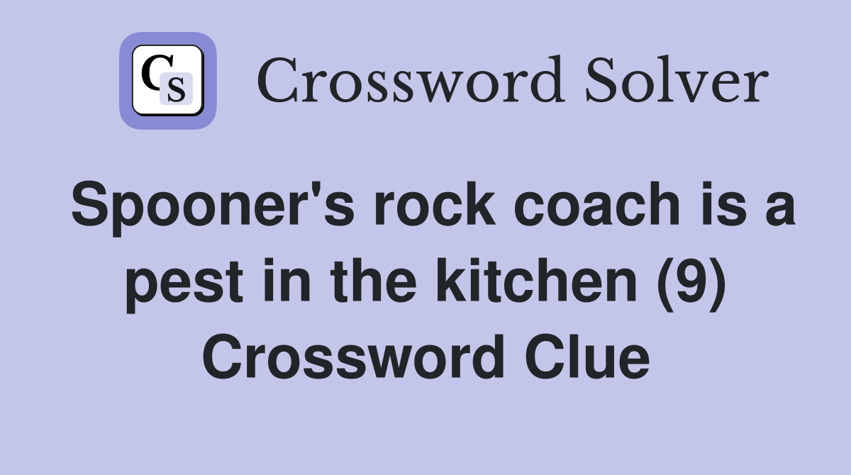 Spooner's rock coach is a pest in the kitchen (9) Crossword Clue