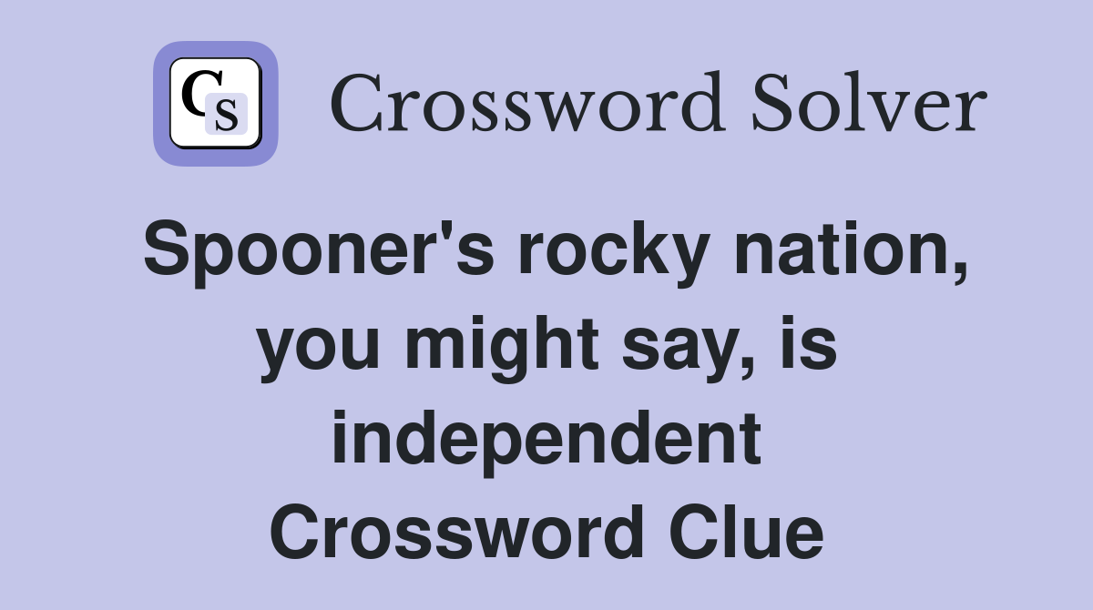 Spooner's rocky nation, you might say, is independent Crossword Clue