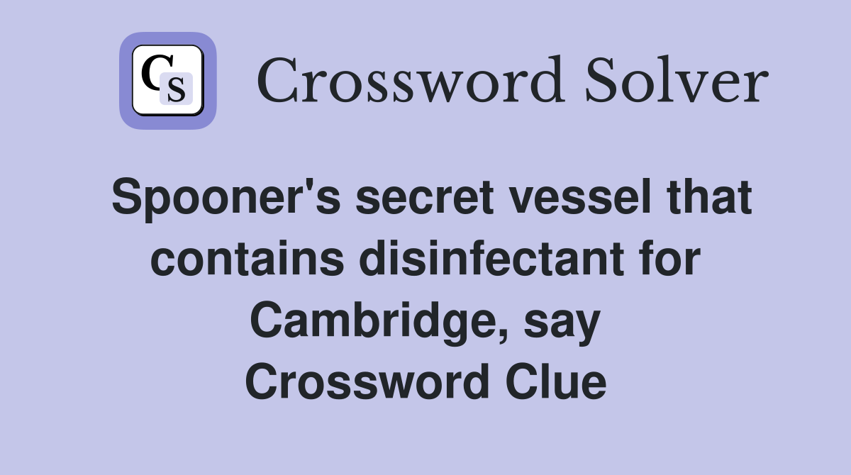 Spooner's secret vessel that contains disinfectant for Cambridge, say Crossword Clue