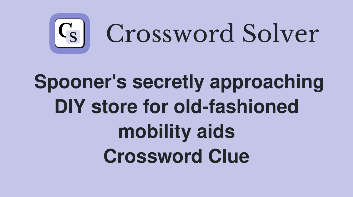 Spooner's secretly approaching DIY store for old-fashioned mobility aids Crossword Clue