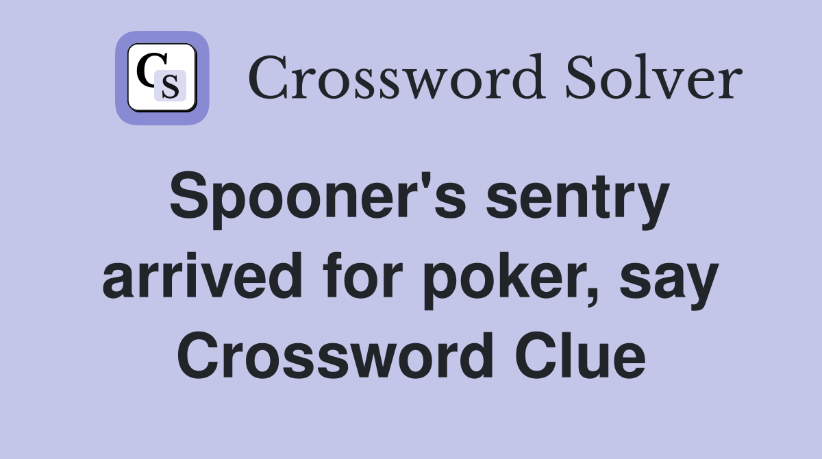 Spooner's sentry arrived for poker, say Crossword Clue