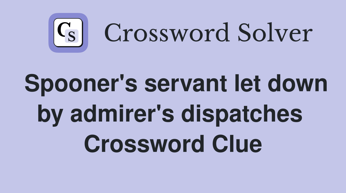 Spooner's servant let down by admirer's dispatches  Crossword Clue