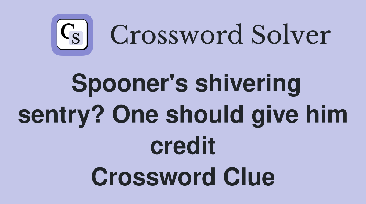 Spooner's shivering sentry? One should give him credit Crossword Clue