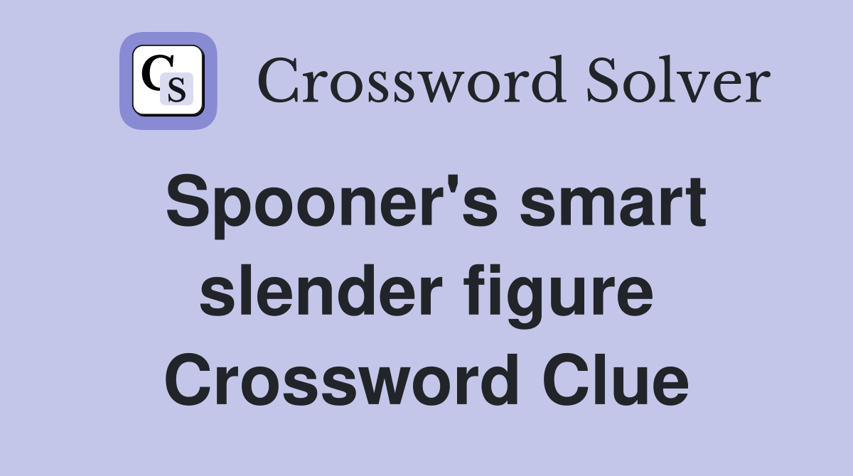 Spooner's smart slender figure Crossword Clue