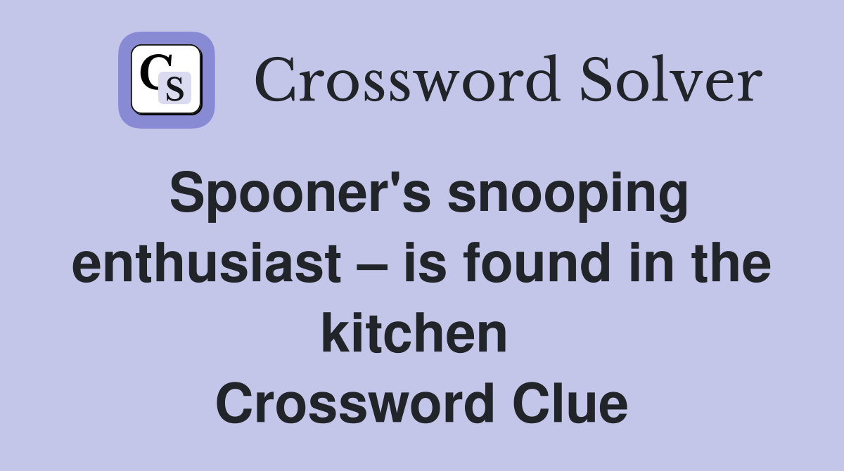 Spooner's snooping enthusiast – is found in the kitchen  Crossword Clue