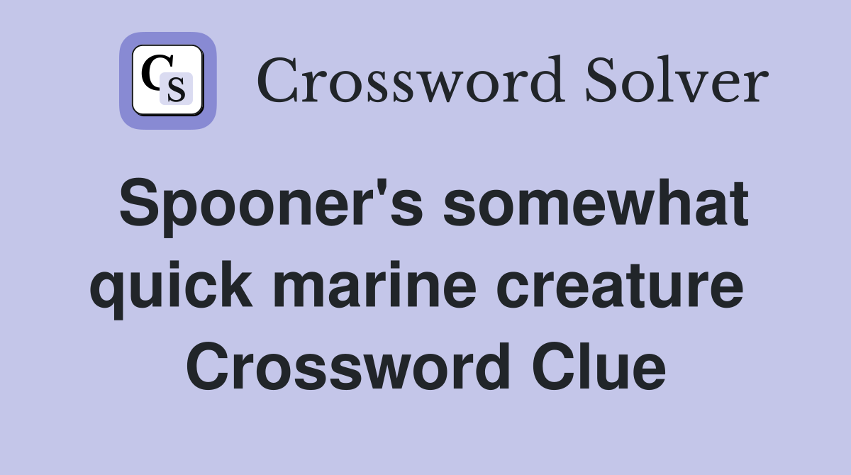 Spooner's somewhat quick marine creature  Crossword Clue