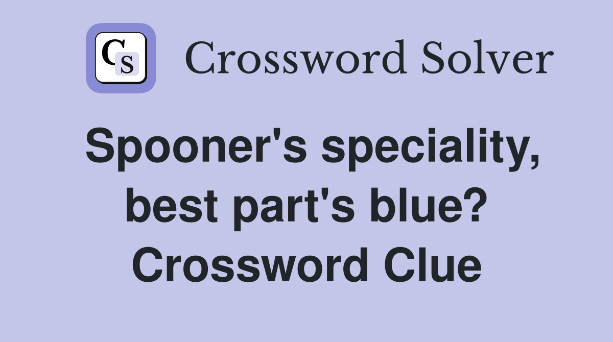 Spooner's speciality, best part's blue? Crossword Clue