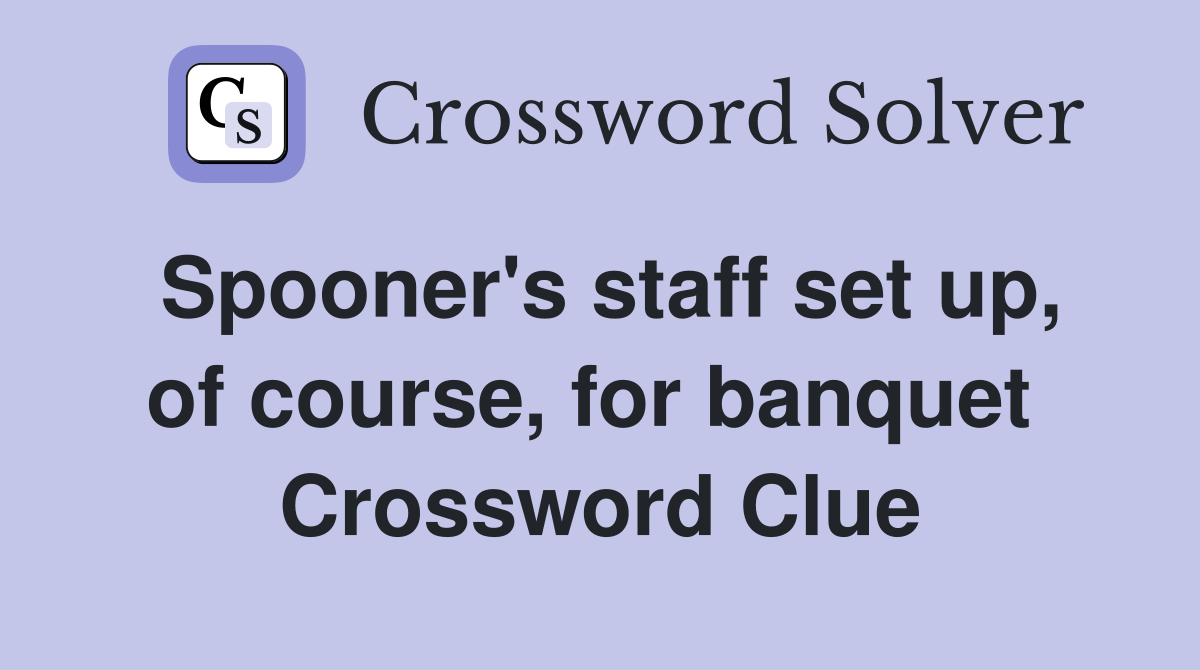 Spooner's staff set up, of course, for banquet  Crossword Clue