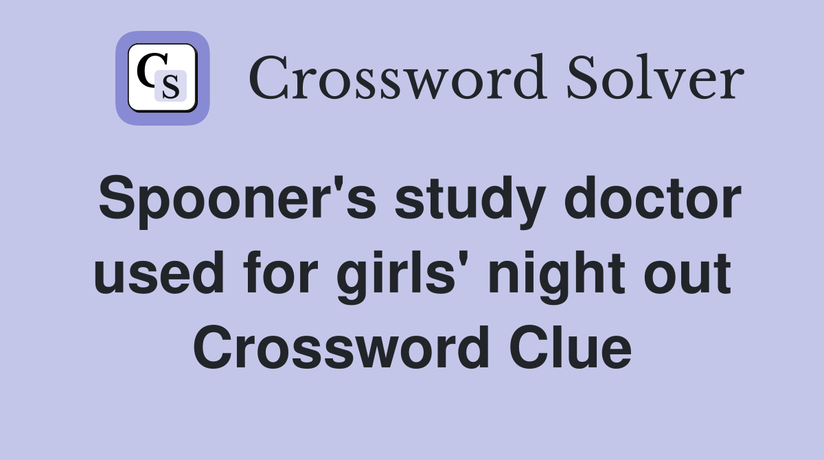 Spooner's study doctor used for girls' night out Crossword Clue