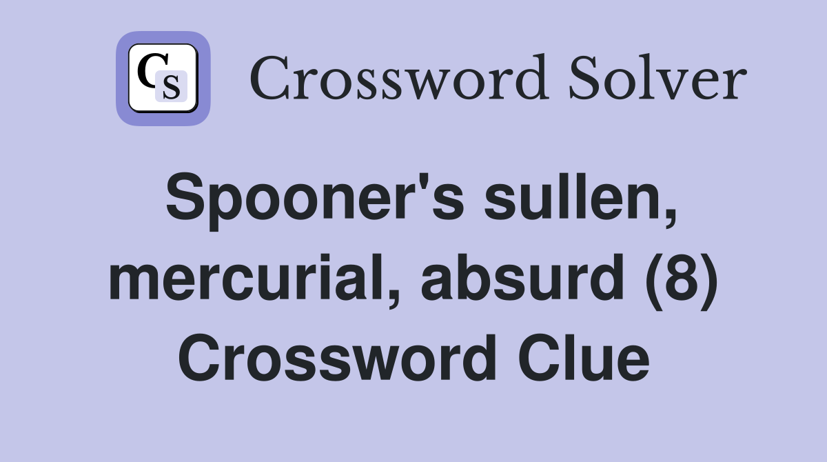 Spooner's sullen, mercurial, absurd (8) Crossword Clue