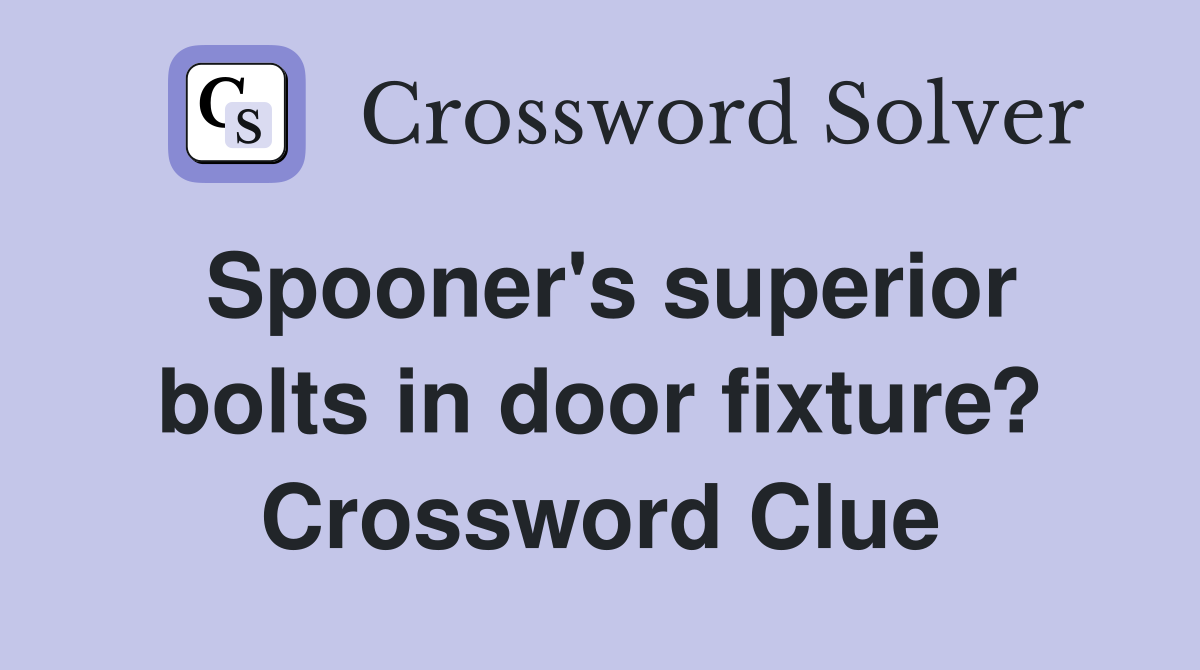 Spooner's superior bolts in door fixture? Crossword Clue