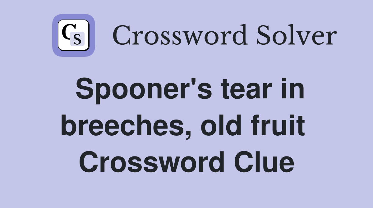 Spooner's tear in breeches, old fruit  Crossword Clue