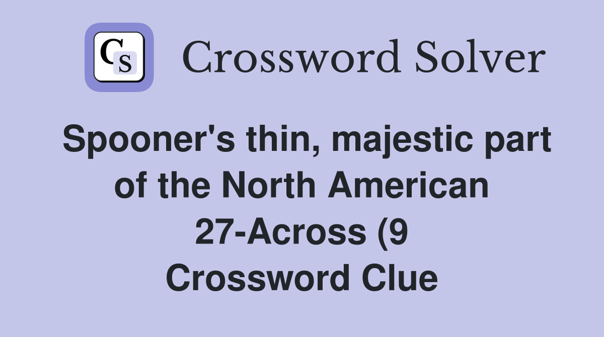Spooner #39 s thin majestic part of the North American 27 Across (9 Spooner #39 s thin majestic part of the North American 27 Across (9
