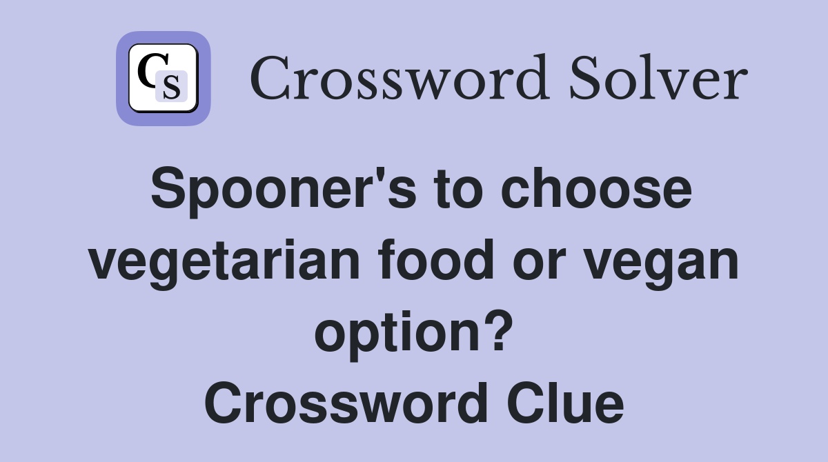 Spooner's to choose vegetarian food or vegan option? Crossword Clue