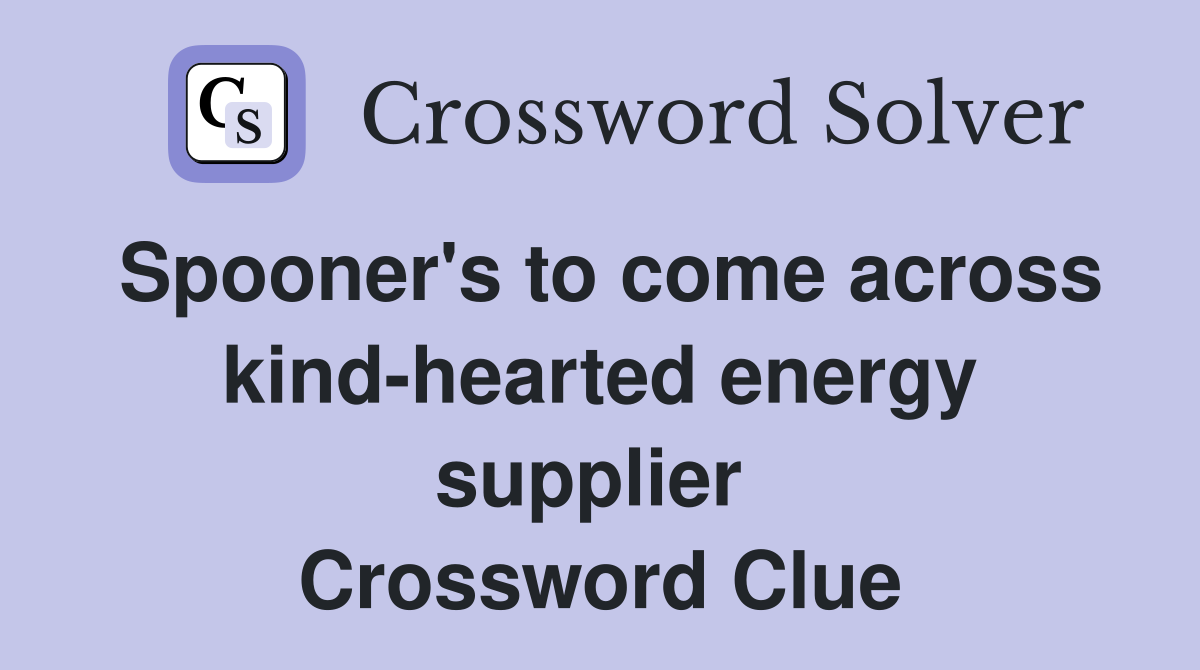 Spooner's to come across kind-hearted energy supplier  Crossword Clue