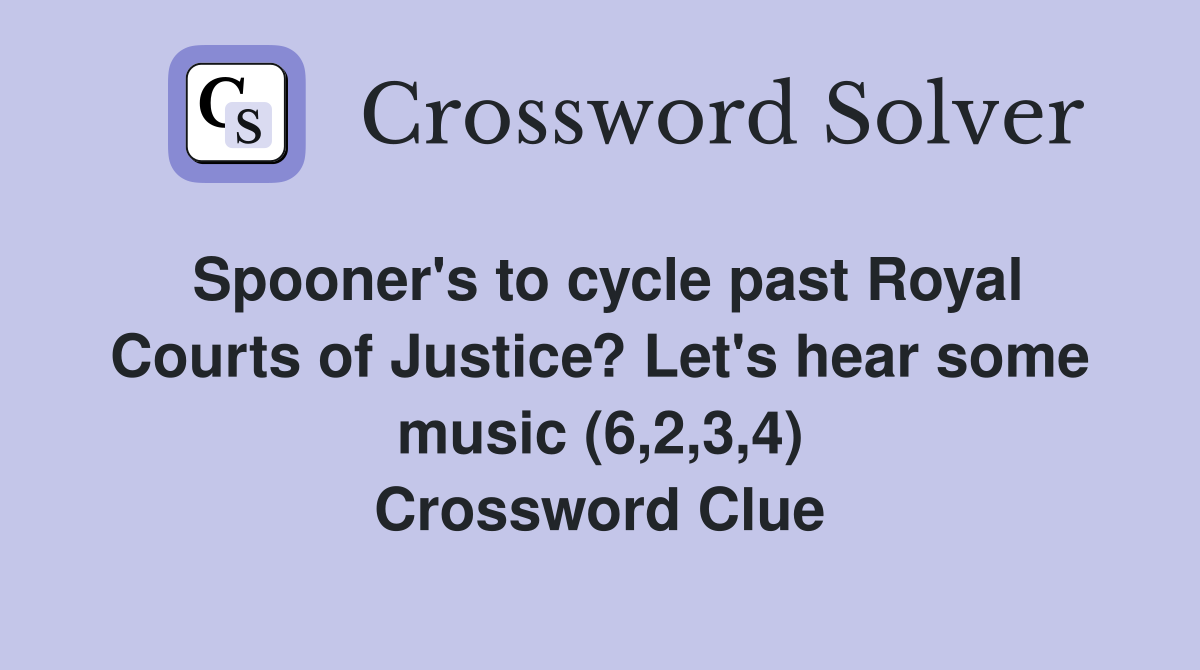 Spooner's to cycle past Royal Courts of Justice? Let's hear some music (6,2,3,4) Crossword Clue