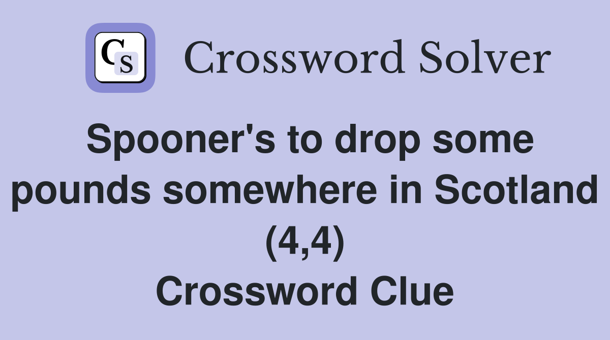 Spooner's to drop some pounds somewhere in Scotland (4,4) Crossword Clue